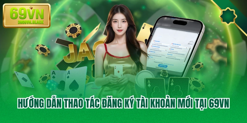 Hướng dẫn thao tác đăng ký tài khoản mới tại 69VN