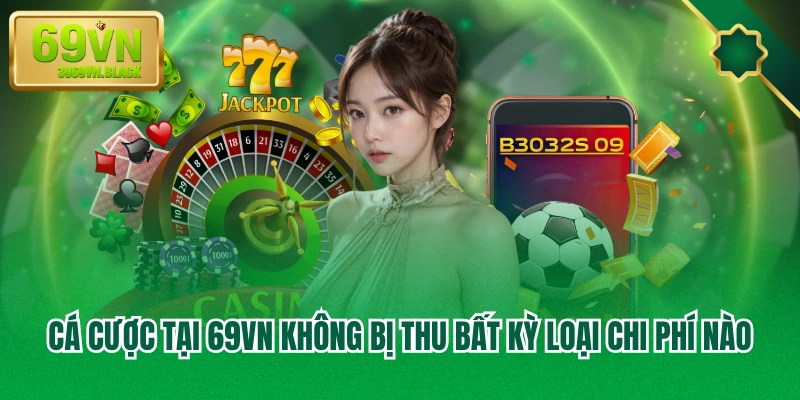 Cá cược tại 69VN không bị thu bất kỳ loại chi phí nào