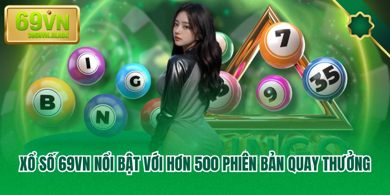 Xổ Số 69VN nổi bật với hơn 500 phiên bản quay thưởng